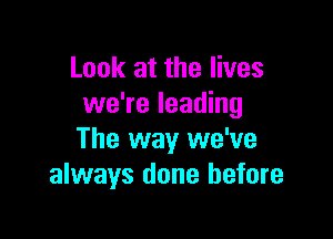 Look at the lives
we're leading

The way we've
always done before