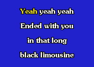 Yeah yeah yeah
Ended with you

in that long

black limousine