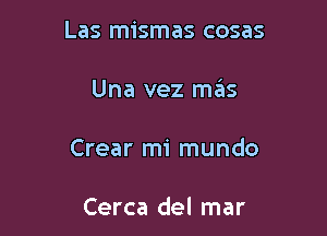 Las mismas cosas

Una vez mas

Crear mi mundo

Cerca del mar