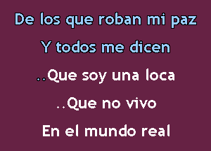 De los que roban mi paz

Y todos me dicen
..Que soy una loca
..Que no vivo

En el mundo real