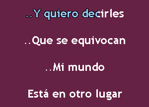 ..Y quiero decirles
..Que se equivocan

..Mi mundo

Esta en otro lugar