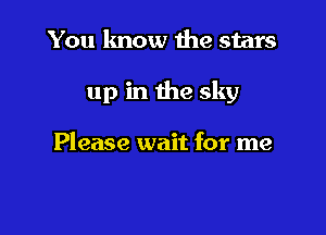 You know me stars

up in 1119 sky

Please wait for me