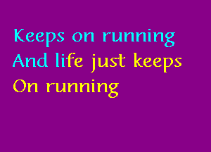 Keeps on running
And life just keeps

On running