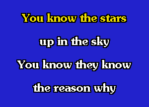 You know the stars
up in the sky

You know meg lmow

the reason why I