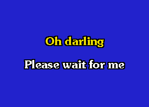 Oh darling

Please wait for me