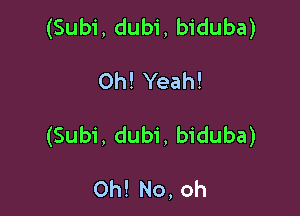 (Subi, dubi, biduba)

Oh! Yeah!

(Subi, dubi, biduba)

Oh! No, oh