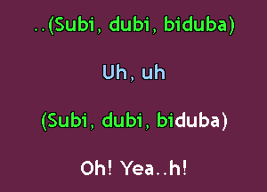 ..(Subi, dubi, biduba)

Uh, uh

(Subi, dubi, biduba)

Oh! Yea..h!