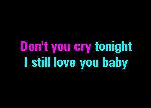 Don't you cry tonight

I still love you baby