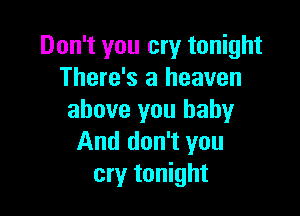 Don't you cry tonight
There's a heaven

above you baby
And don't you
cry tonight