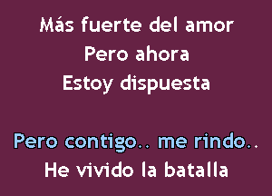 M65 fuerte del amor
Pero ahora
Estoy dispuesta

Pero contigo.. me rindo..
He vivido la batalla