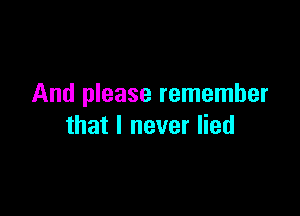 And please remember

that I never lied