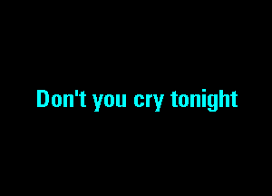 Don't you cry tonight