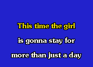 This time the girl

is gonna stay for

more than just a day