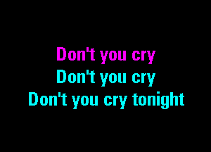 Don't you cry

Don't you cry
Don't you cry tonight