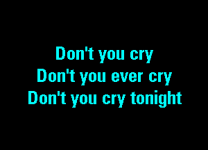 Don't you cry

Don't you ever cry
Don't you cry tonight