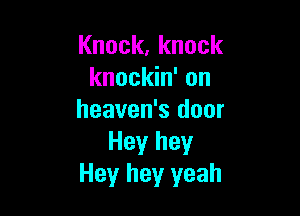 Knock,knock
knockin' on

heaven's door
Hey hey
Hey hey yeah