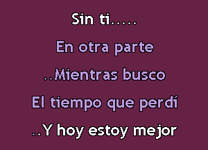 Sin ti .....
En otra parte
..Mientras busco

El tiempo que perdi

..Y hoy estoy mejor