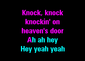 Knock,knock
knockin' on

heaven's door
Ahahhey
Hey yeah yeah