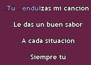 ..Tu ..endulzas mi cancic'm
..Le das un buen sabor

..A cada situaci6n

..Siempre tL'J