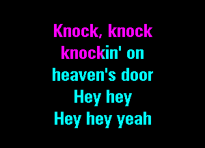 Knock,knock
knockin' on

heaven's door
Hey hey
Hey hey yeah