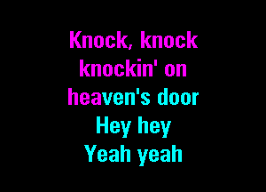 Knock,knock
knockin' on

heaven's door
Hey hey
Yeah yeah