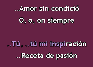 ..Amor sin condicid

O, 0, on siempre

..TL'1, ..tu mi inspiracic'm

..Receta de pas1'6n