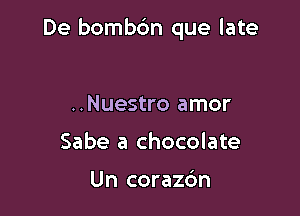 De bombbn que late

..Nuestro amor
Sabe a chocolate

Un corazc'm