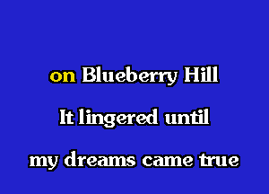 on Blueberry Hill
It lingered until

my dreams came true