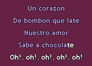 Un coraz6n

De bombbn que late

Nuestro amor
Sabe a chocolate
OM, oh!, oh!, oh!, oh!