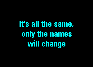 It's all the same.

only the names
will change