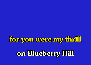 for you were my thrill

on Blueberry Hill