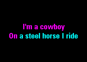 I'm a cowboy

On a steel horse I ride
