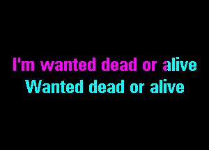 I'm wanted dead or alive

Wanted dead or alive