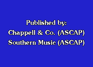 Published by
Chappell 8a Co. (ASCAP)

Southern Music (ASCAP)
