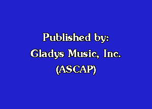 Published by
Gladys Music, Inc.

(AS CAP)