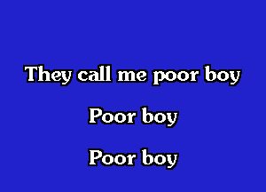 They call me poor boy

Poor boy

Poor boy