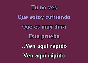 TL'I no ves
Que estoy sufriendo
Que es muy dura

Esta prueba

..Ven aqui reipido

Ven aqui rapido