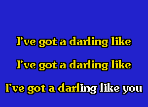 I've got a darling like

I've got a darling like

I've got a darling like you