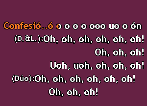 Confesid..6 o o o o 000 uo 0 6n
(D-EtL.)IOh, oh, oh, oh, oh, oh!
Oh, oh, oh!

Uoh, uoh, oh, oh, oh!
(DUO)i0h, oh, oh, oh, oh, oh!
Oh, oh, oh!