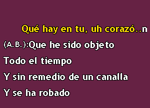 qw hay en tu, uh corazd..n
(A-B-)2Que he sido objeto

Todo el tiempo
Y sin remedio de un canalla

Y se ha robado