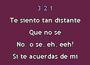 3 2 1
Te siento tan distante

Que no 5

No..o sci, eh, eeh!

Si te acuerdas de mi