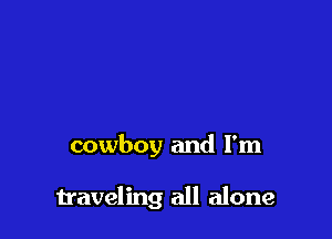 cowboy and I'm

traveling all alone