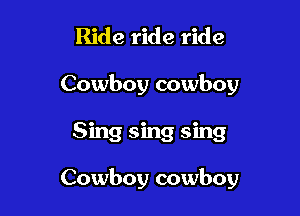 Ride ride ride
Cowboy cowboy

Sing sing sing

Cowboy cowboy