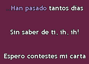 ..Han pasado tantos dias

Sin saber de ti, ih, ih!

Espero contestes mi carta