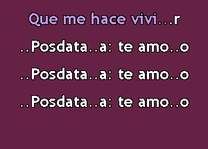 Que me hace vivi...r

..Posdata..ai te amo..o
..Posdata..az te amo..o

..Posdata..ar te amo..o