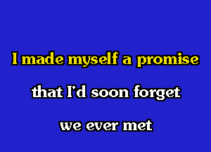 I made myself a promise
that I'd soon forget

we ever met