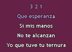 321

Qu esperanza

Si mis manos
No te alcanzan

Yo que tuve tu ternura