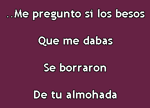 ..Me pregunto si los besos

Que me dabas
Se borraron

De tu almohada