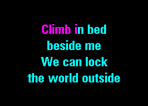 Climb in bed
beside me

We can lock
the world outside