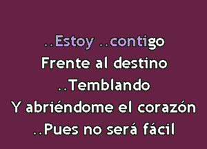 ..Estoy ..contigo
Frente al destino

..Temblando
Y abrie'ndome el corazdn
..Pues no sera fritcil